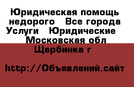 Юридическая помощь недорого - Все города Услуги » Юридические   . Московская обл.,Щербинка г.